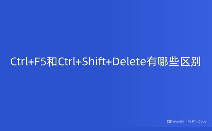 Ctrl+F5和Ctrl+Shift+Delete有哪些区别 – PingCode