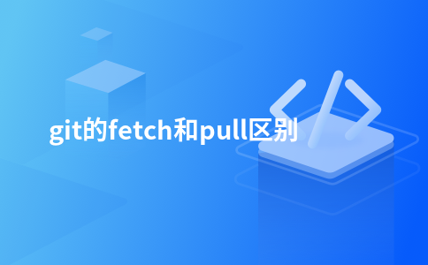 git的fetch和pull区别- PingCode