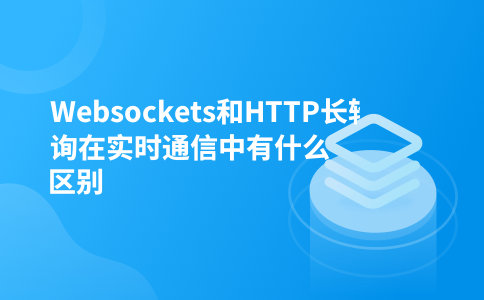 Websockets和HTTP长轮询在实时通信中有什么区别