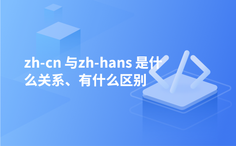 zh-cn 与zh-hans 是什么关系、有什么区别