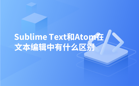 Sublime Text和Atom在文本编辑中有什么区别
