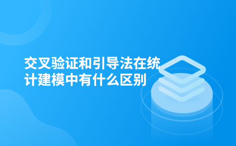 交叉验证和引导法在统计建模中有什么区别