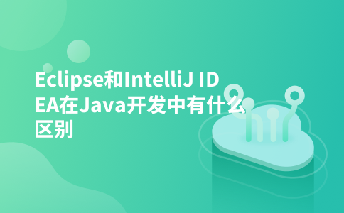 Eclipse和IntelliJ IDEA在Java开发中有什么区别