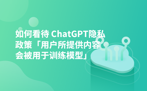 如何看待 ChatGPT隐私政策「用户所提供内容会被用于训练模型」
