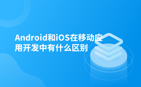Android和iOS在移动应用开发中有什么区别