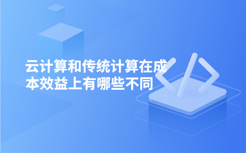 云计算和传统计算在成本效益上有哪些不同