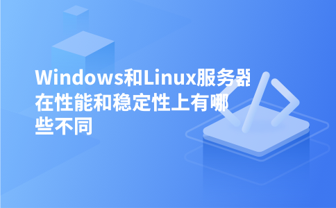 Windows和Linux服务器在性能和稳定性上有哪些不同