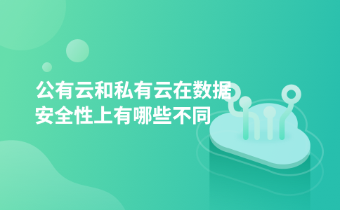 公有云和私有云在数据安全性上有哪些不同