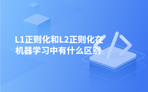 L1正则化和L2正则化在机器学习中有什么区别