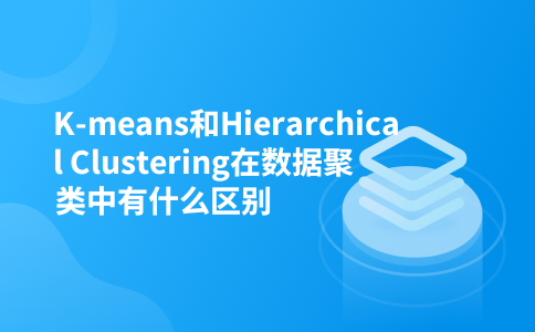 K-means和Hierarchical Clustering在数据聚类中有什么区别