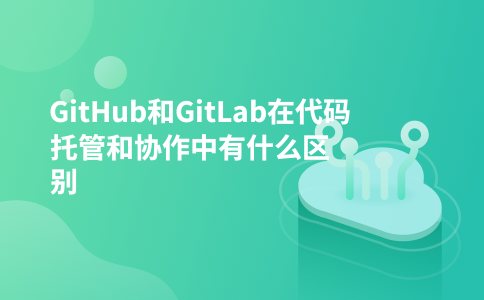 GitHub和GitLab在代码托管和协作中有什么区别