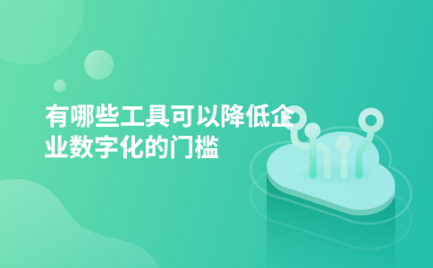 有哪些工具可以降低企业数字化的门槛