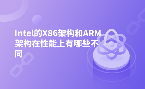 Intel的X86架构和ARM架构在性能上有哪些不同