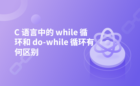 C 语言中的 while 循环和 do-while 循环有何区别