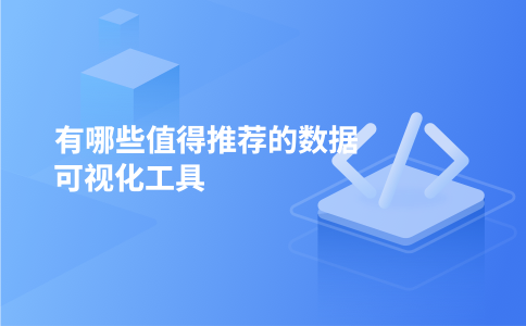 有哪些值得推荐的数据可视化工具