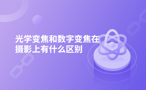光学变焦和数字变焦在摄影上有什么区别