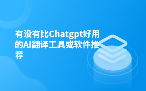 有没有比Chatgpt好用的AI翻译工具或软件推荐