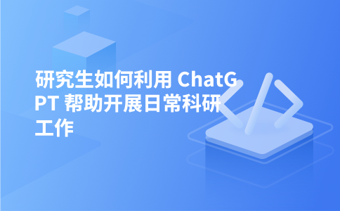 研究生如何利用 ChatGPT 帮助开展日常科研工作