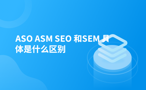 ASO ASM SEO 和SEM 具体是什么区别