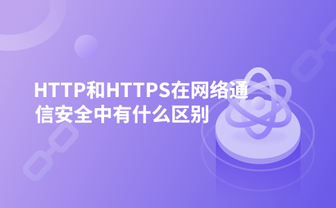 HTTP和HTTPS在网络通信安全中有什么区别