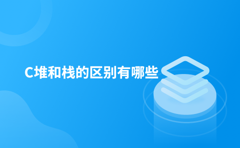 C堆和栈的区别有哪些