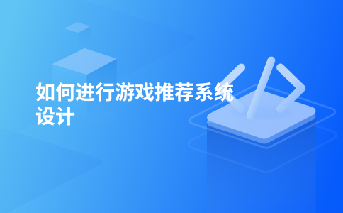 如何进行游戏推荐系统设计