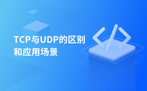 TCP与UDP的区别和应用场景