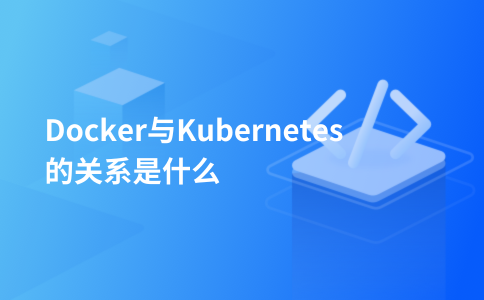 Docker与Kubernetes的关系是什么