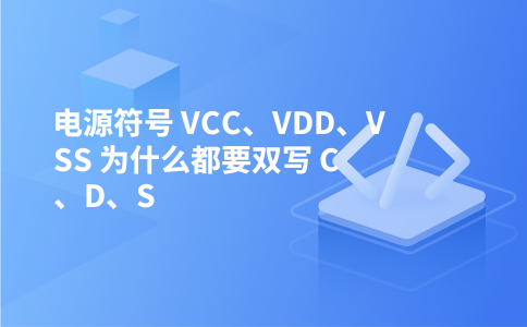 电源符号 VCC、VDD、VSS 为什么都要双写 C、D、S