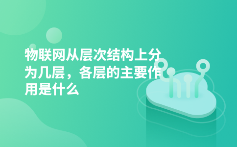 物联网从层次结构上分为几层，各层的主要作用是什么