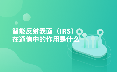 智能反射表面(IRS)在通信中的作用是什么