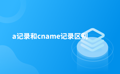 a记录和cname记录区别