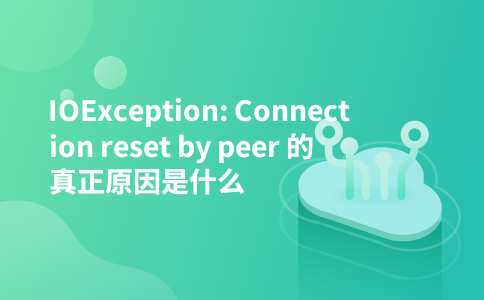 IOException: Connection reset by peer 的真正原因是什么
