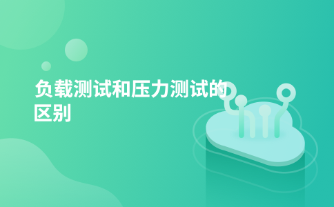 负载测试和压力测试的区别