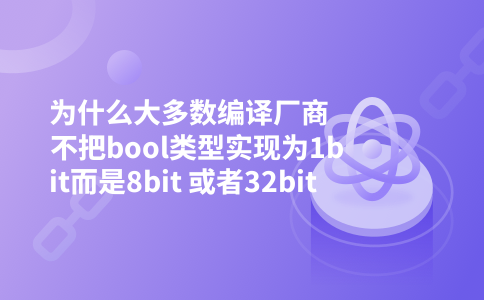 为什么大多数编译厂商不把bool类型实现为1bit而是8bit 或者32bit