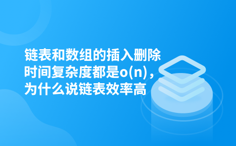 链表和数组的插入删除时间复杂度都是o(n),为什么说链表效率高
