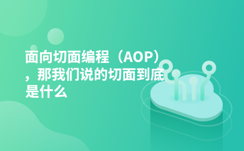 面向切面编程（AOP），那我们说的切面到底是什么