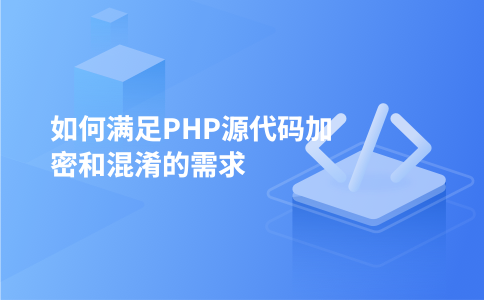 如何满足PHP源代码加密和混淆的需求