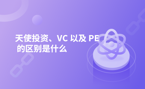 天使投资、VC 以及 PE 的区别是什么